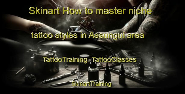 Skinart How to master niche tattoo styles in Assungui area | TattooTraining | TattooClasses | SkinartTraining-Brazil