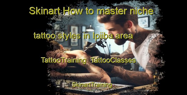 Skinart How to master niche tattoo styles in Ipiiba area | TattooTraining | TattooClasses | SkinartTraining-Brazil