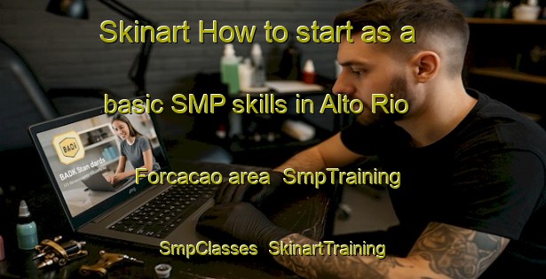 Skinart How to start as a basic SMP skills in Alto Rio Forcacao area | SmpTraining | SmpClasses | SkinartTraining-Brazil