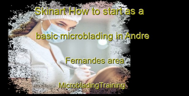Skinart How to start as a basic microblading in Andre Fernandes area | MicrobladingTraining | MicrobladingClasses | SkinartTraining-Brazil