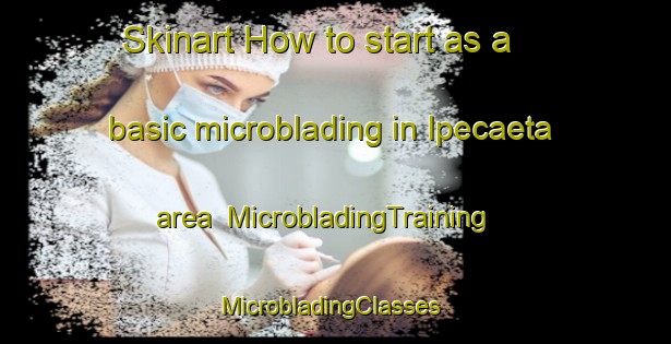 Skinart How to start as a basic microblading in Ipecaeta area | MicrobladingTraining | MicrobladingClasses | SkinartTraining-Brazil