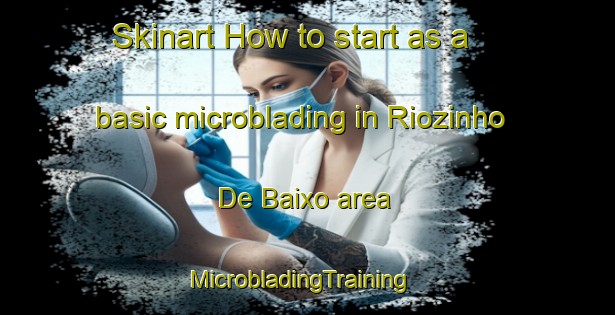 Skinart How to start as a basic microblading in Riozinho De Baixo area | MicrobladingTraining | MicrobladingClasses | SkinartTraining-Brazil