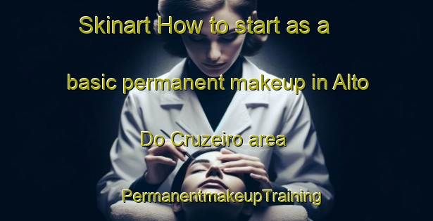 Skinart How to start as a basic permanent makeup in Alto Do Cruzeiro area | PermanentmakeupTraining | PermanentmakeupClasses | SkinartTraining-Brazil