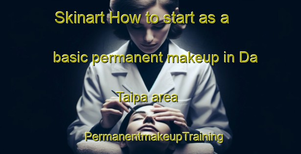 Skinart How to start as a basic permanent makeup in Da Taipa area | PermanentmakeupTraining | PermanentmakeupClasses | SkinartTraining-Brazil