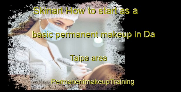 Skinart How to start as a basic permanent makeup in Da Taipa area | PermanentmakeupTraining | PermanentmakeupClasses | SkinartTraining-Brazil