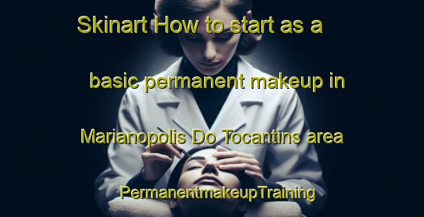 Skinart How to start as a basic permanent makeup in Marianopolis Do Tocantins area | PermanentmakeupTraining | PermanentmakeupClasses | SkinartTraining-Brazil