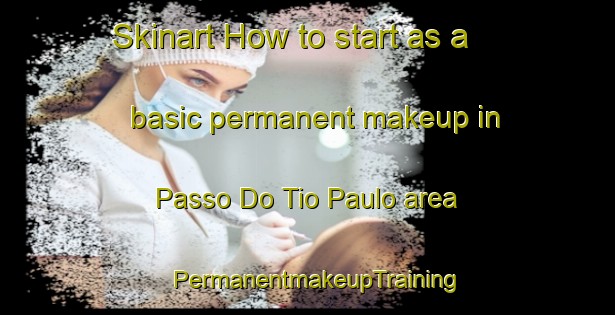 Skinart How to start as a basic permanent makeup in Passo Do Tio Paulo area | PermanentmakeupTraining | PermanentmakeupClasses | SkinartTraining-Brazil