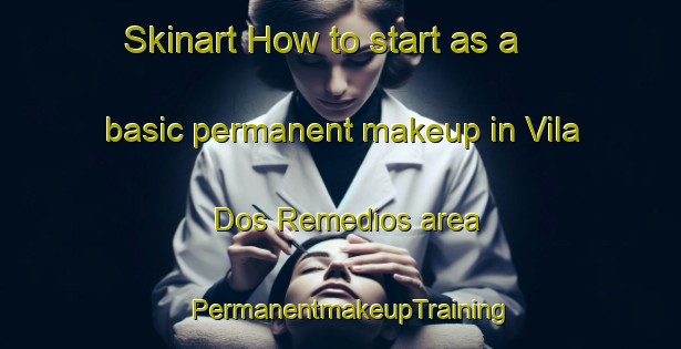 Skinart How to start as a basic permanent makeup in Vila Dos Remedios area | PermanentmakeupTraining | PermanentmakeupClasses | SkinartTraining-Brazil
