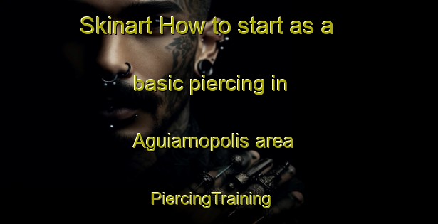 Skinart How to start as a basic piercing in Aguiarnopolis area | PiercingTraining | PiercingClasses | SkinartTraining-Brazil