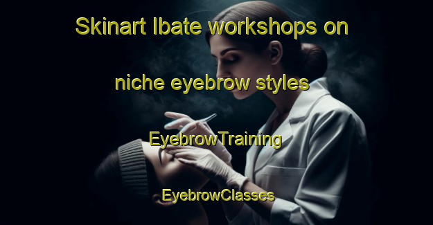 Skinart Ibate workshops on niche eyebrow styles | EyebrowTraining | EyebrowClasses | SkinartTraining-Brazil