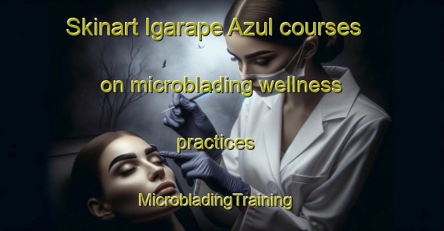 Skinart Igarape Azul courses on microblading wellness practices | MicrobladingTraining | MicrobladingClasses | SkinartTraining-Brazil