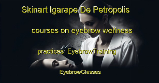 Skinart Igarape De Petropolis courses on eyebrow wellness practices | EyebrowTraining | EyebrowClasses | SkinartTraining-Brazil