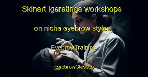 Skinart Igaratinga workshops on niche eyebrow styles | EyebrowTraining | EyebrowClasses | SkinartTraining-Brazil