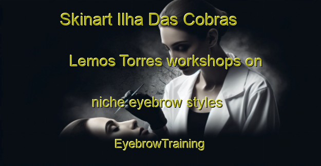 Skinart Ilha Das Cobras   Lemos Torres workshops on niche eyebrow styles | EyebrowTraining | EyebrowClasses | SkinartTraining-Brazil