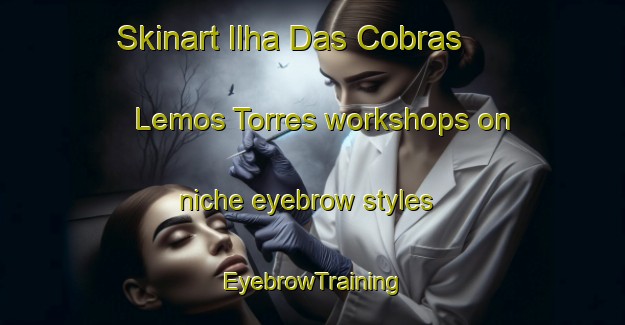 Skinart Ilha Das Cobras   Lemos Torres workshops on niche eyebrow styles | EyebrowTraining | EyebrowClasses | SkinartTraining-Brazil