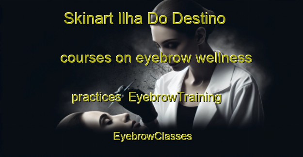 Skinart Ilha Do Destino courses on eyebrow wellness practices | EyebrowTraining | EyebrowClasses | SkinartTraining-Brazil