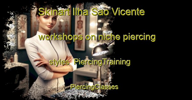 Skinart Ilha Sao Vicente workshops on niche piercing styles | PiercingTraining | PiercingClasses | SkinartTraining-Brazil
