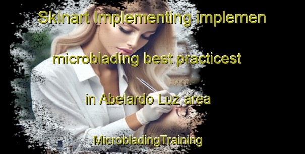 Skinart Implementing implemen microblading best practicest in Abelardo Luz area | MicrobladingTraining | MicrobladingClasses | SkinartTraining-Brazil