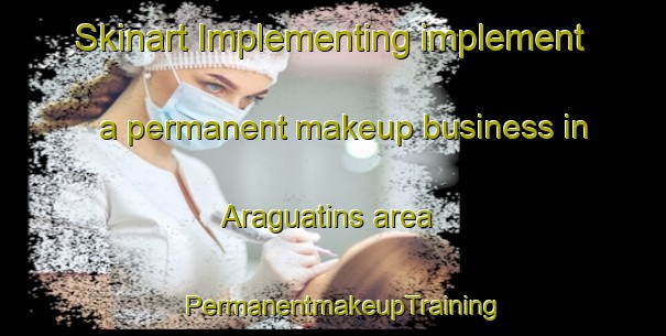Skinart Implementing implement a permanent makeup business in Araguatins area | PermanentmakeupTraining | PermanentmakeupClasses | SkinartTraining-Brazil