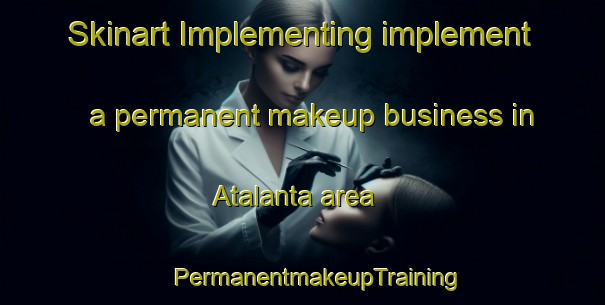 Skinart Implementing implement a permanent makeup business in Atalanta area | #PermanentmakeupTraining #PermanentmakeupClasses #SkinartTraining-Brazil