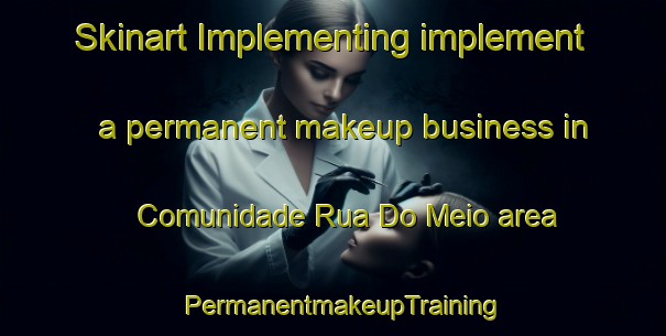 Skinart Implementing implement a permanent makeup business in Comunidade Rua Do Meio area | PermanentmakeupTraining | PermanentmakeupClasses | SkinartTraining-Brazil
