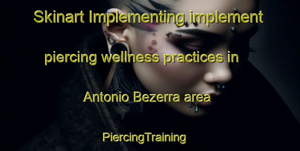 Skinart Implementing implement piercing wellness practices in Antonio Bezerra area | PiercingTraining | PiercingClasses | SkinartTraining-Brazil