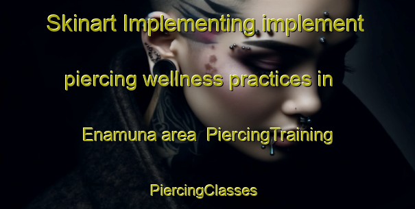 Skinart Implementing implement piercing wellness practices in Enamuna area | PiercingTraining | PiercingClasses | SkinartTraining-Brazil