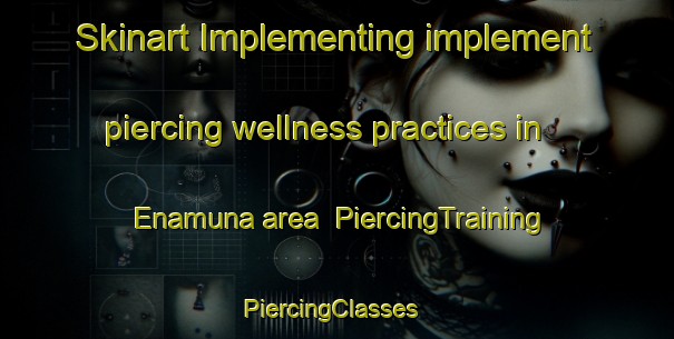 Skinart Implementing implement piercing wellness practices in Enamuna area | PiercingTraining | PiercingClasses | SkinartTraining-Brazil