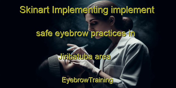 Skinart Implementing implement safe eyebrow practices in Jiribatuba area | EyebrowTraining | EyebrowClasses | SkinartTraining-Brazil