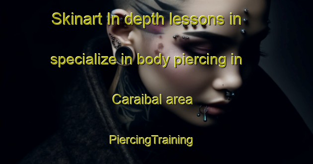Skinart In-depth lessons in specialize in body piercing in Caraibal area | PiercingTraining | PiercingClasses | SkinartTraining-Brazil