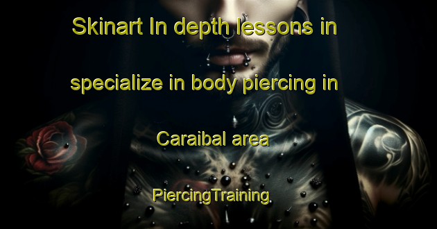 Skinart In-depth lessons in specialize in body piercing in Caraibal area | PiercingTraining | PiercingClasses | SkinartTraining-Brazil