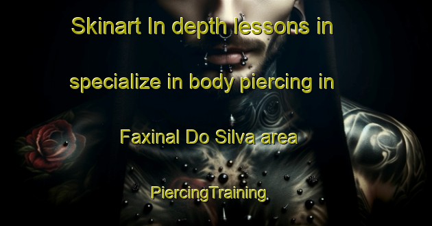 Skinart In-depth lessons in specialize in body piercing in Faxinal Do Silva area | PiercingTraining | PiercingClasses | SkinartTraining-Brazil