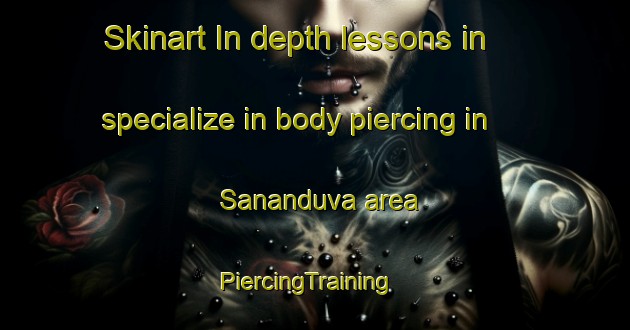 Skinart In-depth lessons in specialize in body piercing in Sananduva area | PiercingTraining | PiercingClasses | SkinartTraining-Brazil
