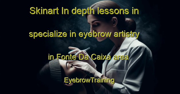 Skinart In-depth lessons in specialize in eyebrow artistry in Fonte Da Caixa area | EyebrowTraining | EyebrowClasses | SkinartTraining-Brazil