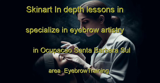 Skinart In-depth lessons in specialize in eyebrow artistry in Ocupacao Santa Barbara Sul area | EyebrowTraining | EyebrowClasses | SkinartTraining-Brazil