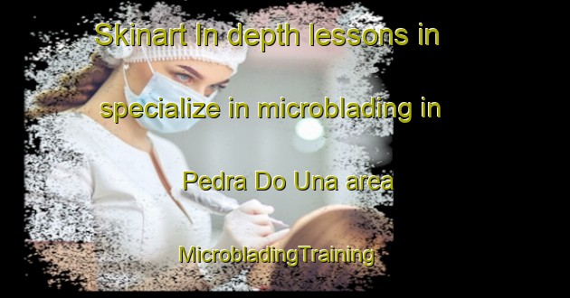 Skinart In-depth lessons in specialize in microblading in Pedra Do Una area | MicrobladingTraining | MicrobladingClasses | SkinartTraining-Brazil