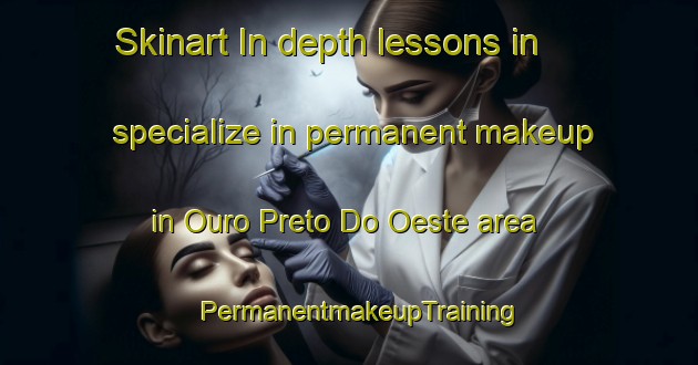 Skinart In-depth lessons in specialize in permanent makeup in Ouro Preto Do Oeste area | PermanentmakeupTraining | PermanentmakeupClasses | SkinartTraining-Brazil