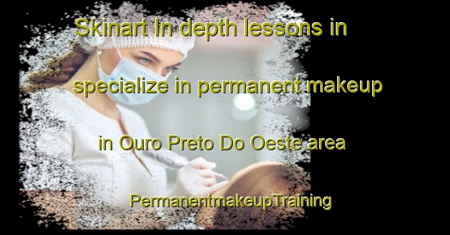 Skinart In-depth lessons in specialize in permanent makeup in Ouro Preto Do Oeste area | PermanentmakeupTraining | PermanentmakeupClasses | SkinartTraining-Brazil