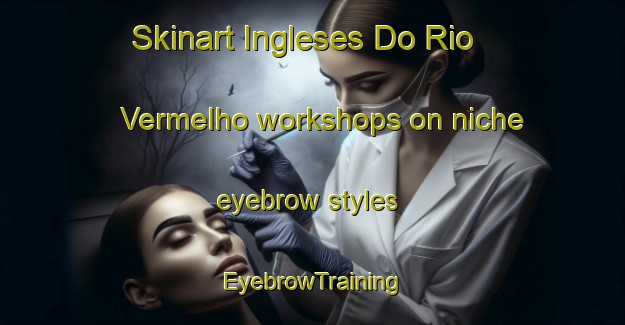 Skinart Ingleses Do Rio Vermelho workshops on niche eyebrow styles | EyebrowTraining | EyebrowClasses | SkinartTraining-Brazil
