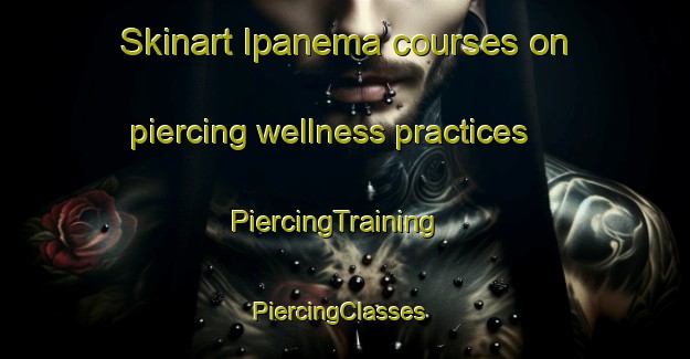 Skinart Ipanema courses on piercing wellness practices | PiercingTraining | PiercingClasses | SkinartTraining-Brazil
