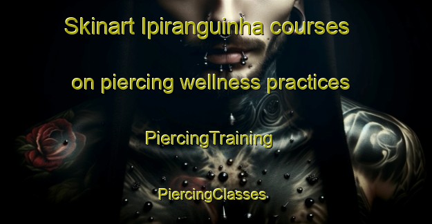 Skinart Ipiranguinha courses on piercing wellness practices | PiercingTraining | PiercingClasses | SkinartTraining-Brazil