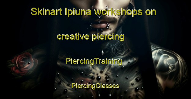 Skinart Ipiuna workshops on creative piercing | #PiercingTraining #PiercingClasses #SkinartTraining-Brazil