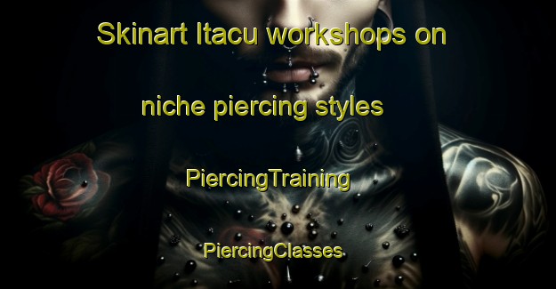 Skinart Itacu workshops on niche piercing styles | PiercingTraining | PiercingClasses | SkinartTraining-Brazil