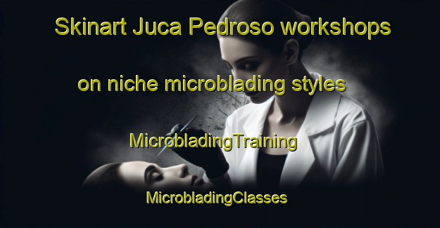 Skinart Juca Pedroso workshops on niche microblading styles | MicrobladingTraining | MicrobladingClasses | SkinartTraining-Brazil