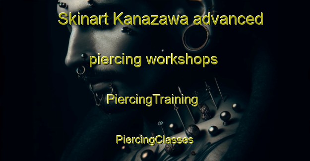 Skinart Kanazawa advanced piercing workshops | #PiercingTraining #PiercingClasses #SkinartTraining-Brazil