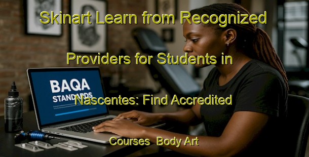Skinart Learn from Recognized Providers for Students in Nascentes: Find Accredited Courses | Body Art Qualification Authority | BAQA-Brazil