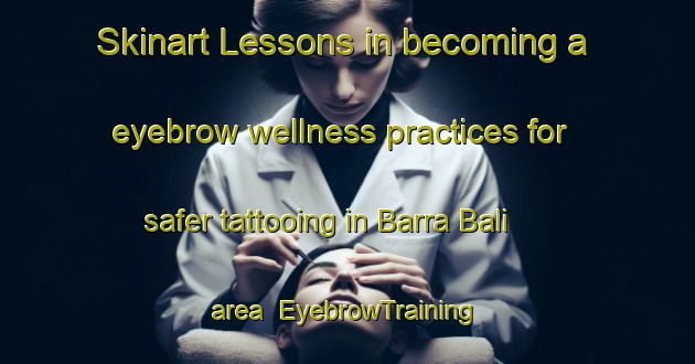 Skinart Lessons in becoming a eyebrow wellness practices for safer tattooing in Barra Bali area | EyebrowTraining | EyebrowClasses | SkinartTraining-Brazil