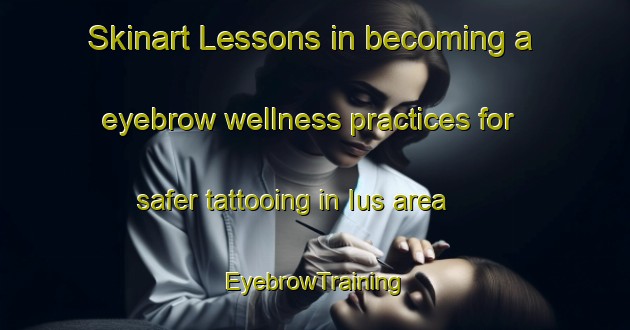 Skinart Lessons in becoming a eyebrow wellness practices for safer tattooing in Ius area | EyebrowTraining | EyebrowClasses | SkinartTraining-Brazil
