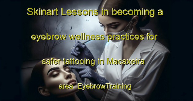 Skinart Lessons in becoming a eyebrow wellness practices for safer tattooing in Macaxeira area | EyebrowTraining | EyebrowClasses | SkinartTraining-Brazil
