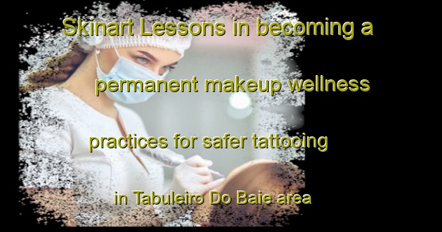 Skinart Lessons in becoming a permanent makeup wellness practices for safer tattooing in Tabuleiro Do Baie area | PermanentmakeupTraining | PermanentmakeupClasses | SkinartTraining-Brazil